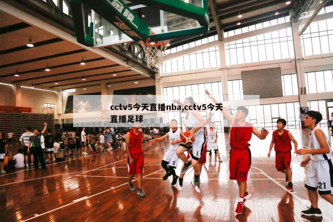 cctv5今天直播nba,cctv5今天直播足球