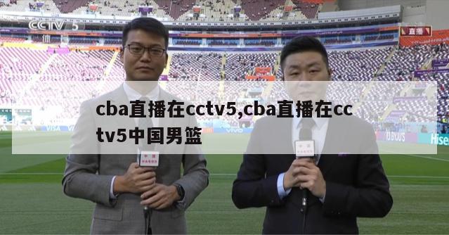 cba直播在cctv5,cba直播在cctv5中国男篮