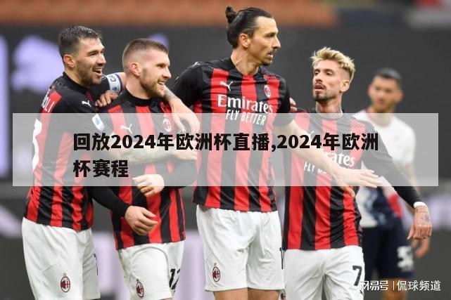 回放2024年欧洲杯直播,2024年欧洲杯赛程