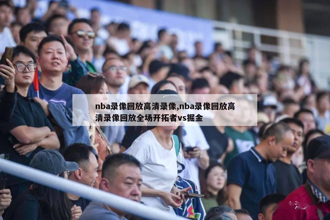 nba录像回放高清录像,nba录像回放高清录像回放全场开拓者vs掘金