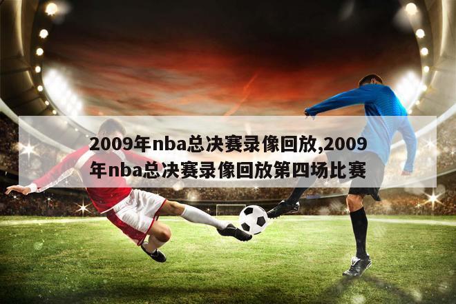 2009年nba总决赛录像回放,2009年nba总决赛录像回放第四场比赛