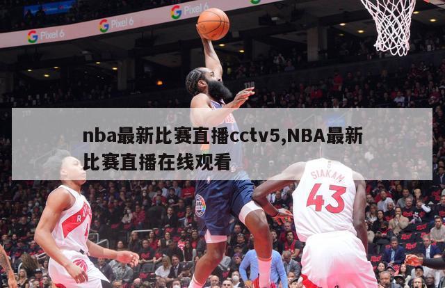 nba最新比赛直播cctv5,NBA最新比赛直播在线观看