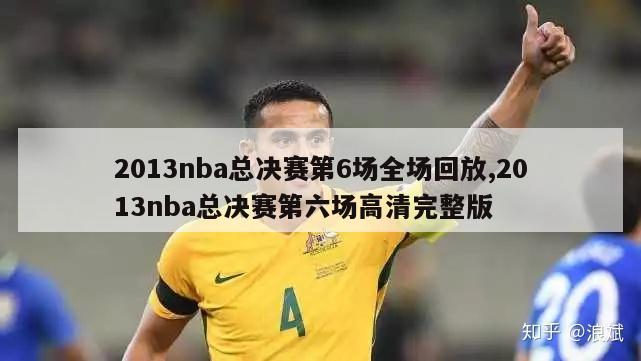 2013nba总决赛第6场全场回放,2013nba总决赛第六场高清完整版