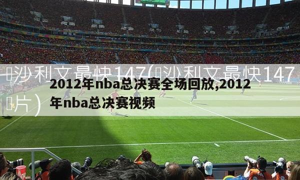 2012年nba总决赛全场回放,2012年nba总决赛视频