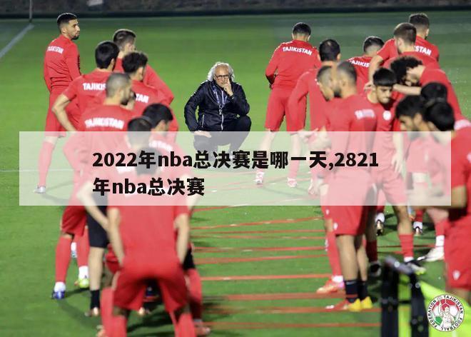 2022年nba总决赛是哪一天,2821年nba总决赛