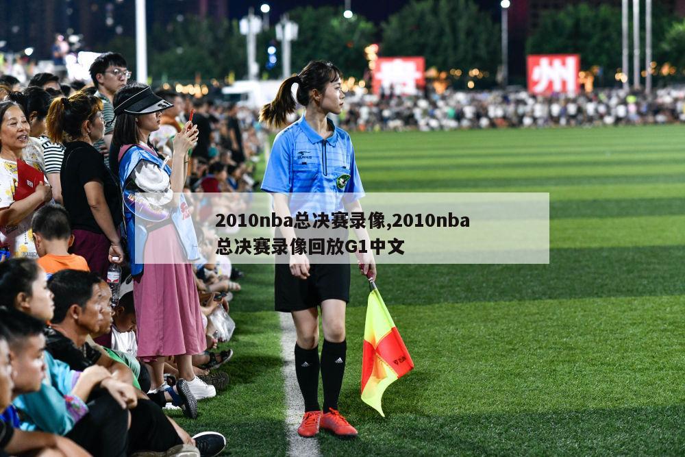 2010nba总决赛录像,2010nba总决赛录像回放G1中文