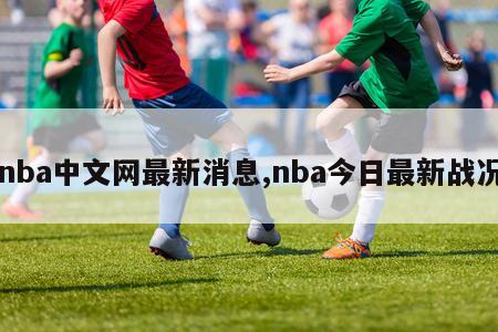 nba中文网最新消息,nba今日最新战况