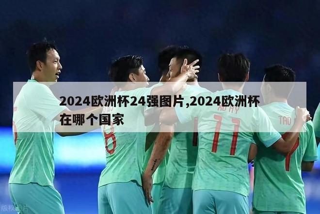 2024欧洲杯24强图片,2024欧洲杯在哪个国家