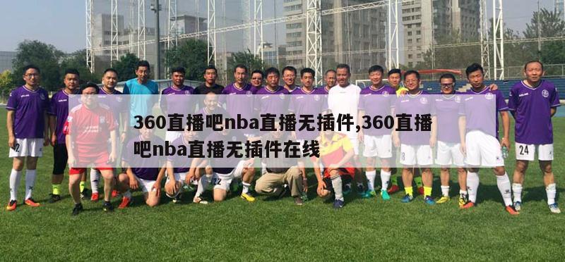 360直播吧nba直播无插件,360直播吧nba直播无插件在线