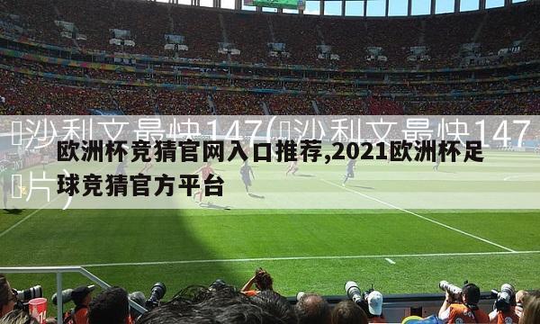 欧洲杯竞猜官网入口推荐,2021欧洲杯足球竞猜官方平台