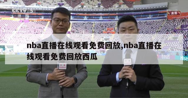 nba直播在线观看免费回放,nba直播在线观看免费回放西瓜