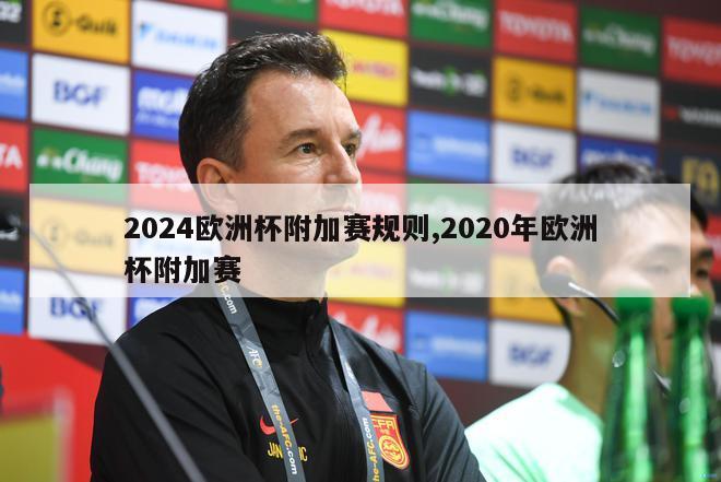 2024欧洲杯附加赛规则,2020年欧洲杯附加赛