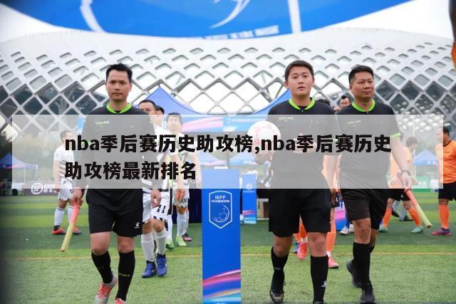 nba季后赛历史助攻榜,nba季后赛历史助攻榜最新排名