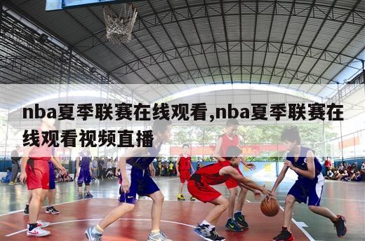 nba夏季联赛在线观看,nba夏季联赛在线观看视频直播