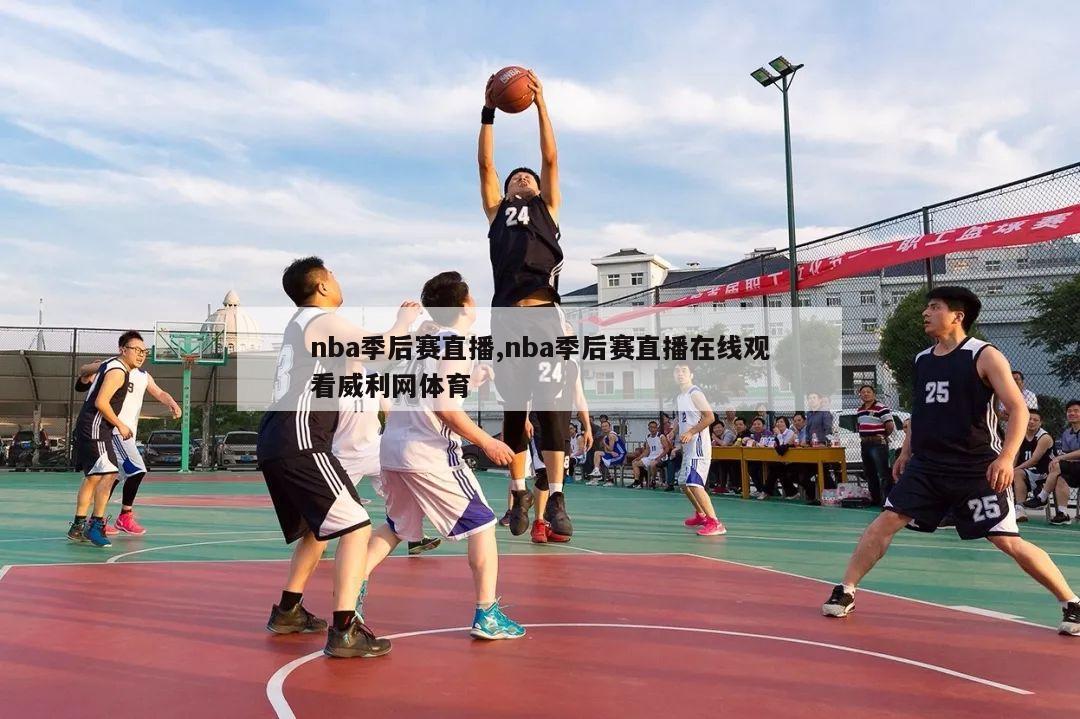 nba季后赛直播,nba季后赛直播在线观看威利网体育