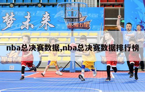 nba总决赛数据,nba总决赛数据排行榜