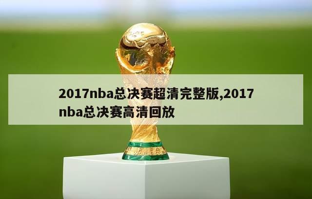 2017nba总决赛超清完整版,2017nba总决赛高清回放