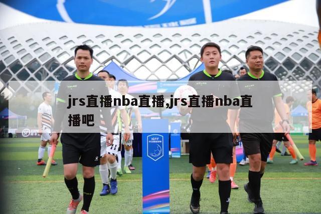 jrs直播nba直播,jrs直播nba直播吧