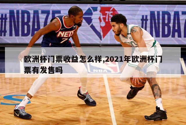 欧洲杯门票收益怎么样,2021年欧洲杯门票有发售吗