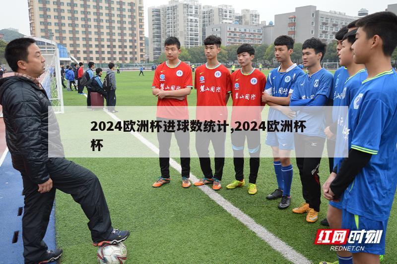 2024欧洲杯进球数统计,2024欧洲杯杯