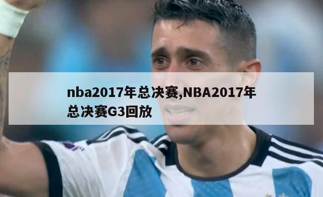 nba2017年总决赛,NBA2017年总决赛G3回放