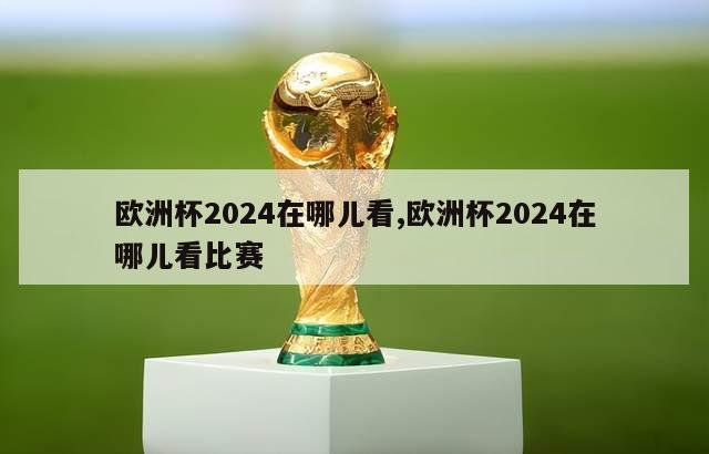 欧洲杯2024在哪儿看,欧洲杯2024在哪儿看比赛