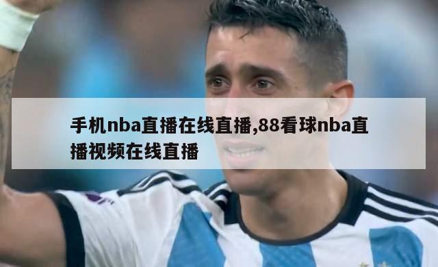 手机nba直播在线直播,88看球nba直播视频在线直播